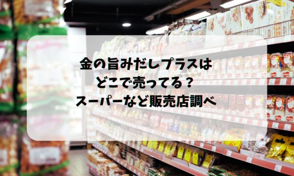 金の旨みだしプラスはどこで売ってる？スーパーなど販売店調べ