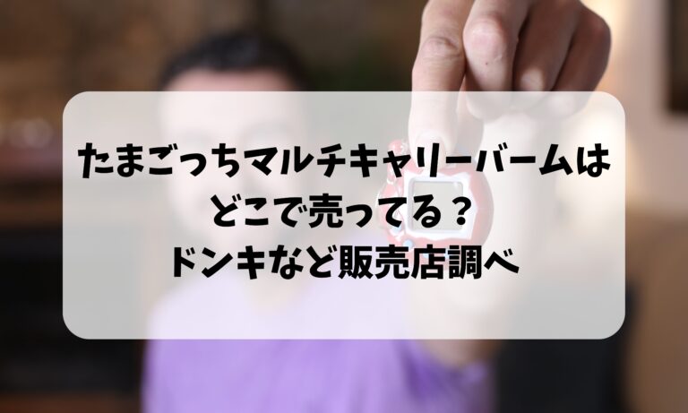 たまごっちマルチキャリーバームはどこで売ってる？ドンキなど販売店調べ