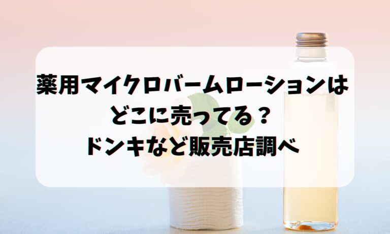 薬用マイクロバームローションはどこに売ってる？ドンキなど販売店調べ