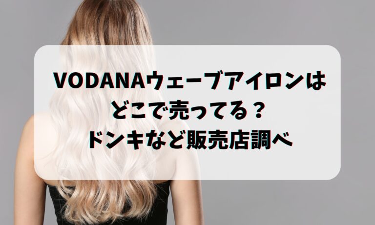 VODANAウェーブアイロンはどこで売ってる？ドンキなど販売店調べ