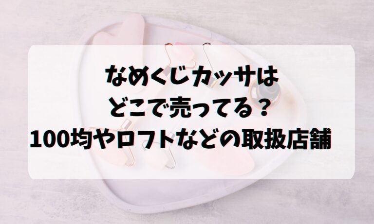 なめくじカッサはどこで売ってる？100均やロフトなどの取扱店舗　