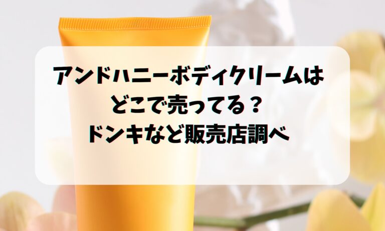 アンドハニーボディクリームはどこで売ってる？ドンキなど販売店調べ