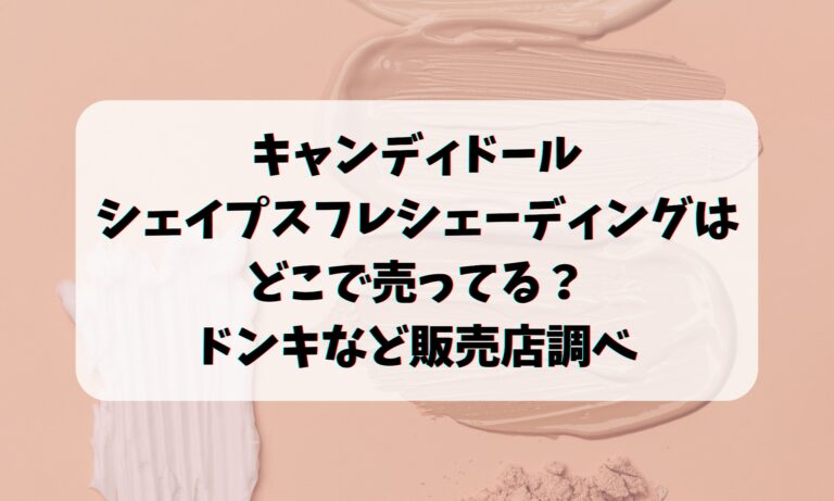 キャンディドールシェイプスフレシェーディングはどこで売ってる？ドンキなど販売店調べ