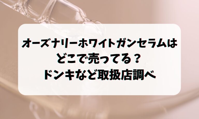 オーズナリーホワイトガンセラムはどこで売ってる？ドンキなど取扱店調べ