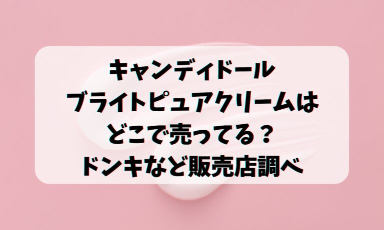 キャンディドールブライトピュアクリームはどこで売ってる？ドンキなど販売店調べ