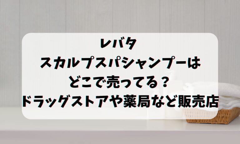 レバタ スカルプスパシャンプーはどこで売ってる？ドラッグストアや薬局など販売店